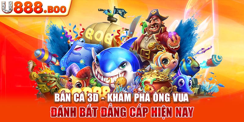 Bắn Cá 3D - Khám Phá Ông Vua Đánh Bắt Đẳng Cấp Hiện Nay