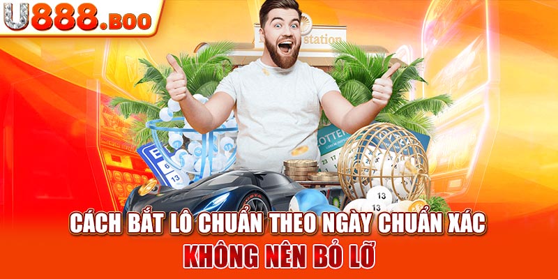 Cách Bắt Lô Chuẩn Theo Ngày Chuẩn Xác Không Nên Bỏ Lỡ