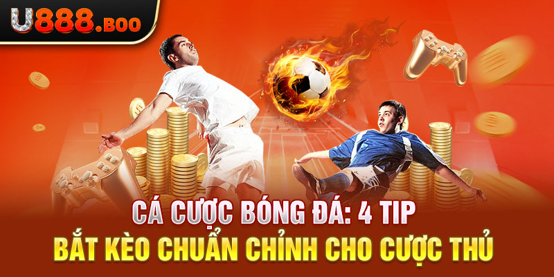 Cá Cược Bóng Đá: 4 Tip Bắt Kèo Chuẩn Chỉnh Cho Cược Thủ