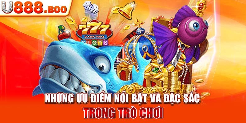 Những ưu điểm nổi bật và đặc sắc trong trò chơi