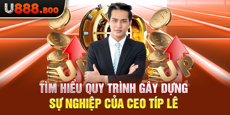 Tìm hiểu quy trình gây dựng sự nghiệp của CEO Típ Lê