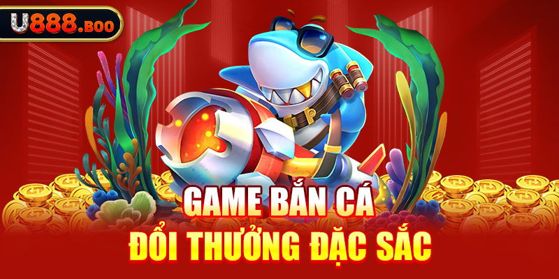 Game bắn cá đổi thưởng đặc sắc