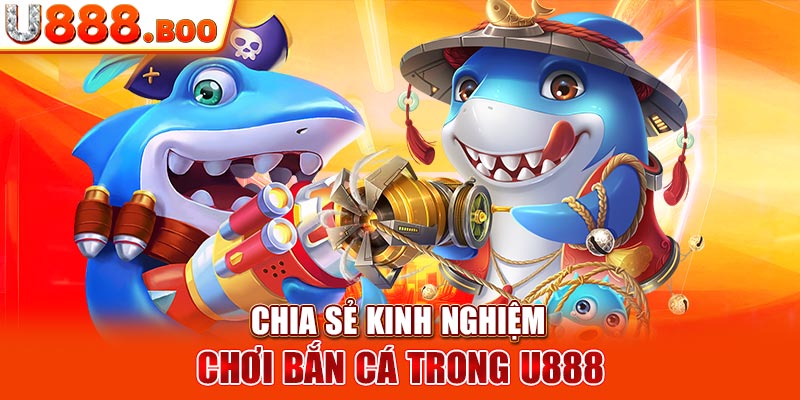 Chia sẻ kinh nghiệm chơi bắn cá trong U888