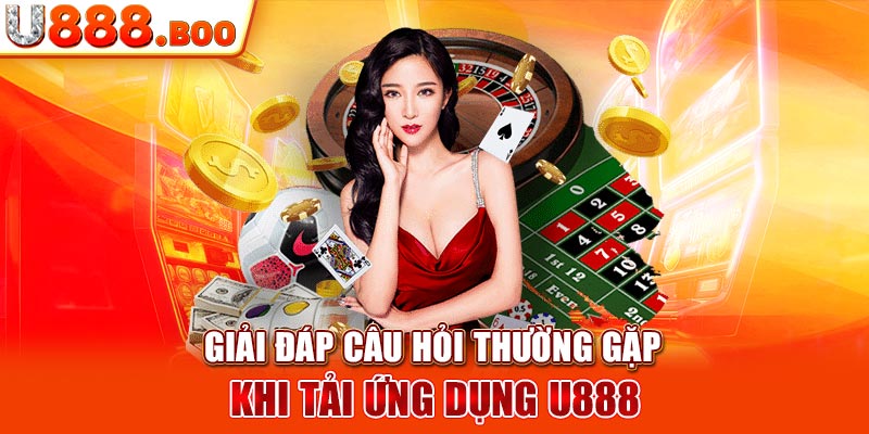 Giải đáp câu hỏi thường gặp khi tải ứng dụng U888