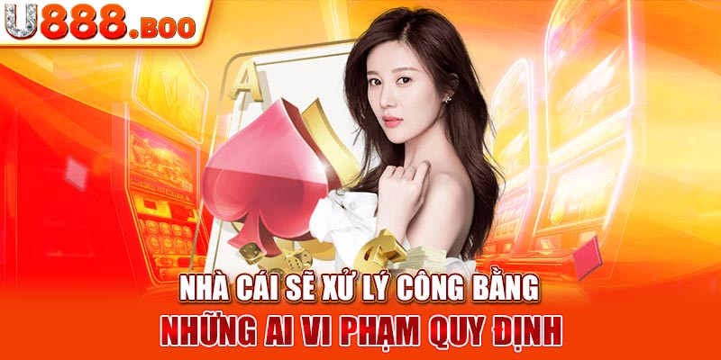 Nhà cái sẽ xử lý công bằng những ai vi phạm quy định 