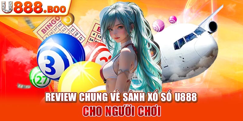 Review chung về sảnh Xổ số U888 cho người chơi