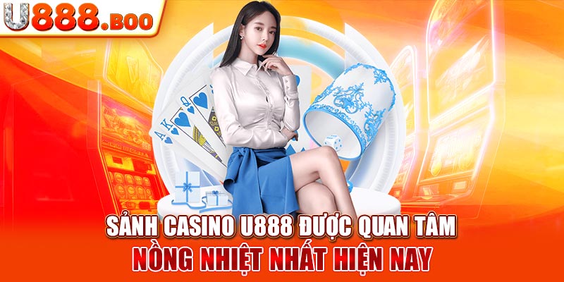 Sảnh casino U888 được quan tâm nồng nhiệt nhất hiện nay