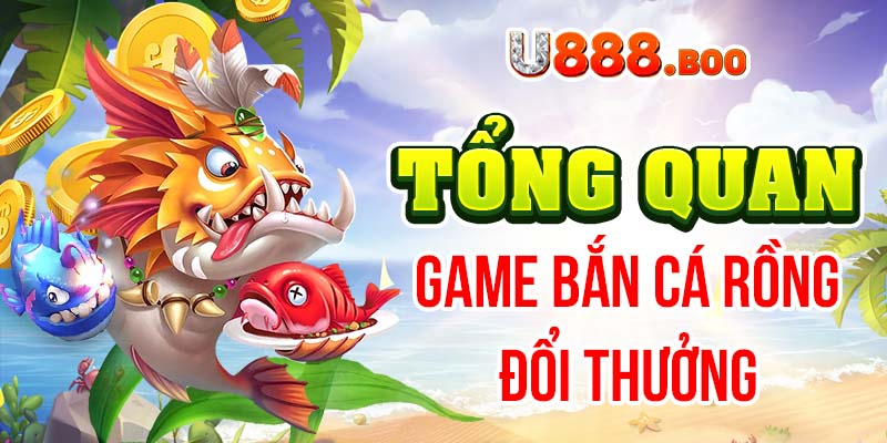 Tổng quan game bắn cá rồng đổi thưởng