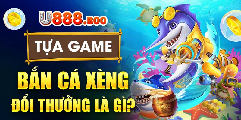 Tựa game bắn cá xèng đổi thưởng là gì?